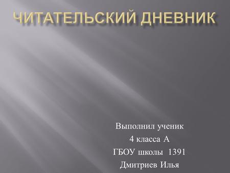Выполнил ученик 4 класса А ГБОУ школы 1391 Дмитриев Илья.