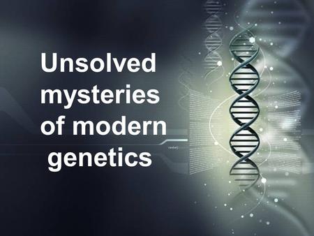 Unsolved mysteries of modern genetics