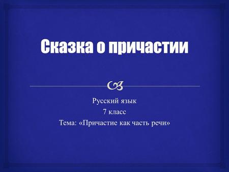 Русский язык 7 класс Тема: «Причастие как часть речи»