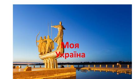 Моя Україна. Столиця України – місто Київ Моє рідне місто - Полтава.