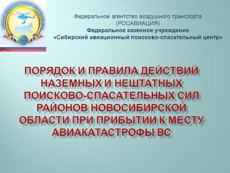 1 Федеральное агентство воздушного транспорта (РОСАВИАЦИЯ) Федеральное казенное учреждение «Сибирский авиационный поисково-спасательный центр»