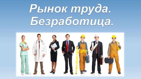 Рынок труда – сфера формирования спроса и предложения рабочей силы (трудовых услуг).