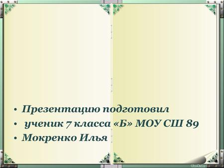 Презентацию подготовил ученик 7 класса «Б» МОУ СШ 89 Мокренко Илья.