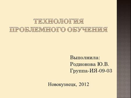Выполнила: Родионова Ю.В. Группа-ИЯ Новокузнецк, 2012.