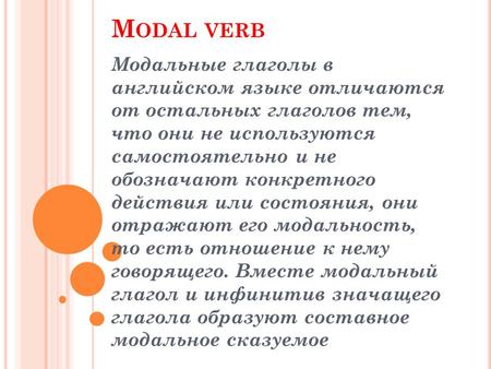 M ODAL VERB Модальные глаголы в английском языке отличаются от остальных глаголов тем, что они не используются самостоятельно и не обозначают конкретного.