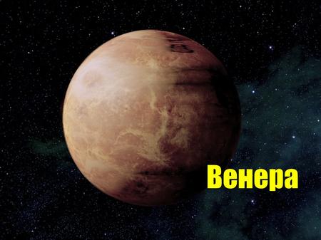 Венера Венера - вторая от Солнца и самая близкая к Земле планета. Однако до начала полетов в космос о Венере знали очень мало: вся поверхность планеты.