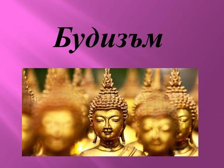 Будизъм Религията е организирана система от вярвания, културни системи и мирогледи, които свързват човечеството с даден порядък на съществуване. Много.