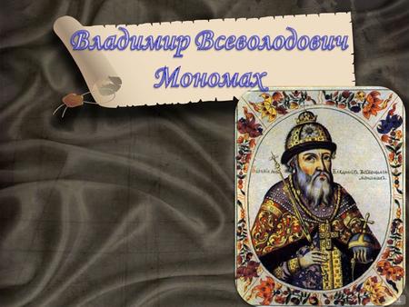 Владимир Мономах родился в 1053 г., за год до смерти деда своего, Ярослава, и был любимым сыном Всеволода. Мать Владимира, последняя супруга Всеволода.