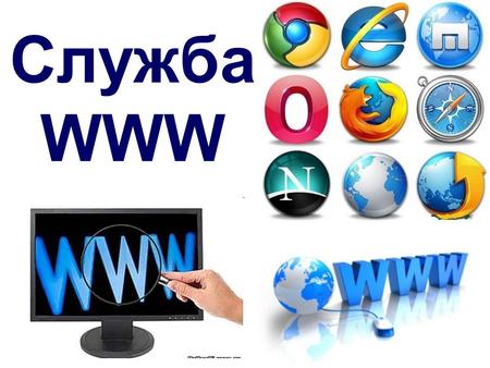 Служба WWW Службы Интернета WWW (World Wide Web) – глобальная информационно- поисковая мультимедийная гипертекстовая система. Гипертекст – текст, содержащий.