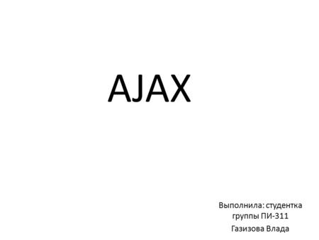 AJAX Выполнила: студентка группы ПИ-311 Газизова Влада.