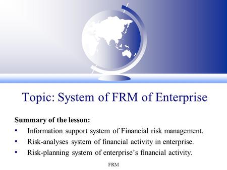 FRM Topic: System of FRM of Enterprise Summary of the lesson: Information support system of Financial risk management. Risk-analyses system of financial.