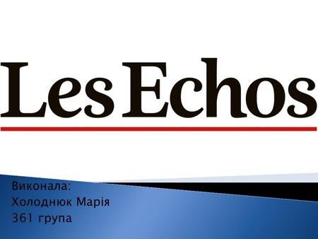 Виконала: Холоднюк Марія 361 група. LesÉchos це французька щоденна газета економіки та фінансів Заснована у 1908 році.
