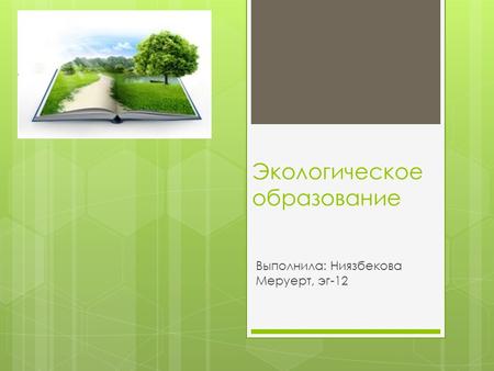 Экологическое образование Выполнила: Ниязбекова Меруерт, эг-12.