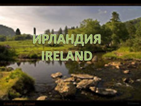 Ирландия – удивительная страна. Она состоит из великолепных скал, старинных замков с которыми связаны легенды и мифы. А главное Ирландия богата своими.