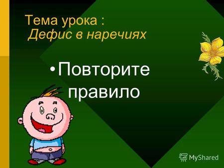 Тема урока : Дефис в наречиях Повторите правило. Тема урока: Дефис в наречиях Пишется через дефис когда: 1) Есть приставка по и суффиксы -ому, - ему Пример: