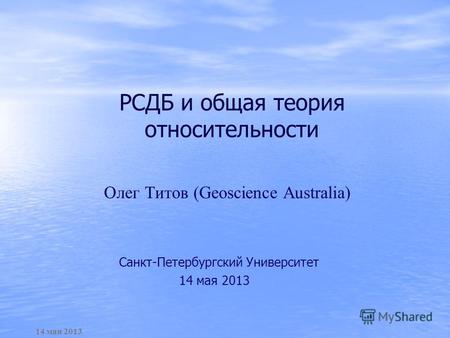 РСДБ и общая теория относительности 14 мая 2013 Санкт-Петербургский Университет 14 мая 2013 Олег Титов (Geoscience Australia)