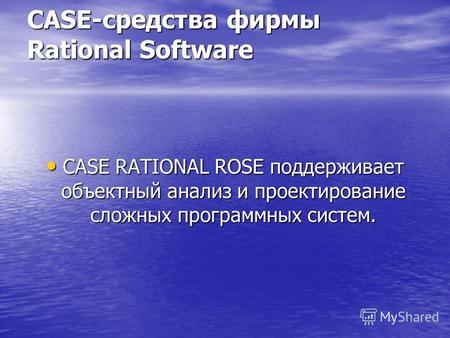 CASE-средства фирмы Rational Software CASE RATIONAL ROSE поддерживает объектный анализ и проектирование сложных программных систем. CASE RATIONAL ROSE.