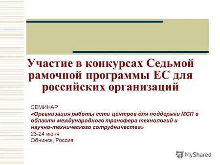 Участие в конкурсах Седьмой рамочной программы ЕС для российских организаций СЕМИНАР «Организация работы сети центров для поддержки МСП в области международного.