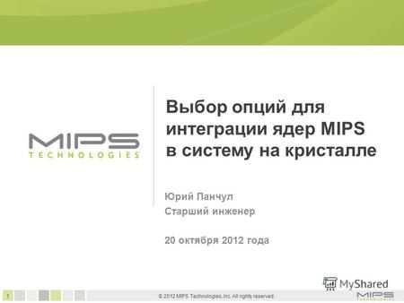 1 © 2012 MIPS Technologies, Inc. All rights reserved. Выбор опций для интеграции ядер MIPS в систему на кристалле Юрий Панчул Старший инженер 20 октября.