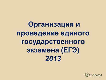 Организация и проведение единого государственного экзамена (ЕГЭ) 2013.