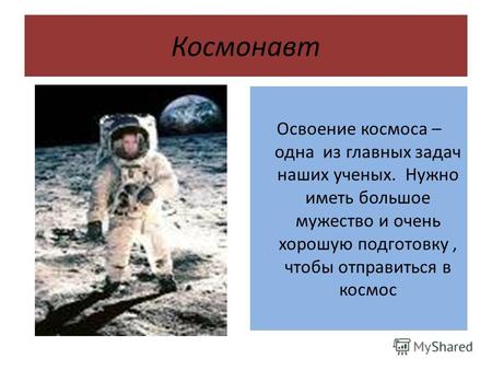 Космонавт Освоение космоса – одна из главных задач наших ученых. Нужно иметь большое мужество и очень хорошую подготовку, чтобы отправиться в космос.