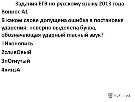 Задания ЕГЭ по русскому языку 2013 года Вопрос A1 В каком слове допущена ошибка в постановке ударения: неверно выделена буква, обозначающая ударный гласный.