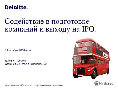 19 октября 2006 года Дмитрий Кулаков Старший менеджер, «Делойт», СНГ Содействие в подготовке компаний к выходу на IPO.