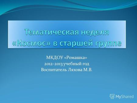 МКДОУ «Ромашка» 2012-2013 учебный год Воспитатель Ляхова М.В.