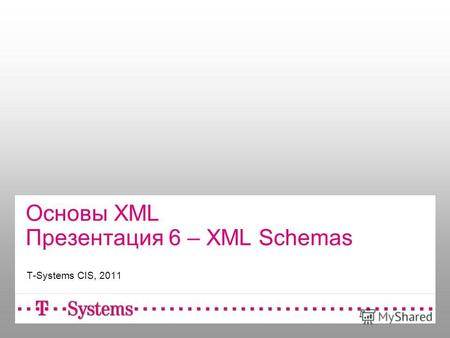Основы XML Презентация 6 – XML Schemas T-Systems CIS, 2011.
