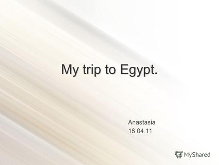 My trip to Egypt My trip to Egypt. Anastasia 18.04.11.