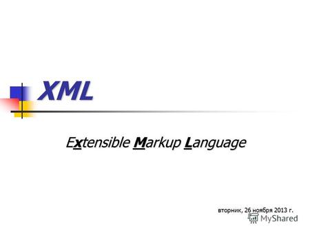 XML Extensible Markup Language вторник, 26 ноября 2013 г.вторник, 26 ноября 2013 г.вторник, 26 ноября 2013 г.вторник, 26 ноября 2013 г.вторник, 26 ноября.