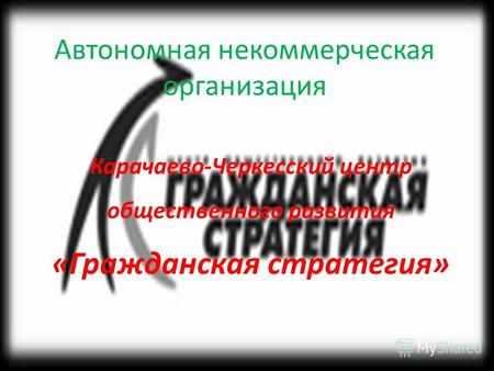 Автономная некоммерческая организация Карачаево-Черкесский центр общественного развития «Гражданская стратегия»