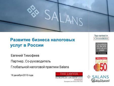 Развитие бизнеса налоговых услуг в России Евгений Тимофеев Партнер, Со-руководитель Глобальной налоговой практики Salans 16 декабря 2010 года.