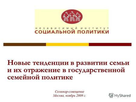 Новые тенденции в развитии семьи и их отражение в государственной семейной политике Семинар-совещение Москва, ноябрь 2009 г.