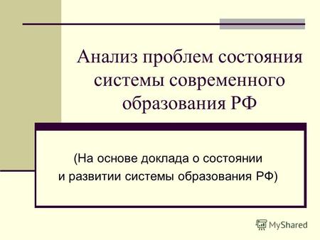 Анализ проблем состояния системы современного образования РФ (На основе доклада о состоянии и развитии системы образования РФ)