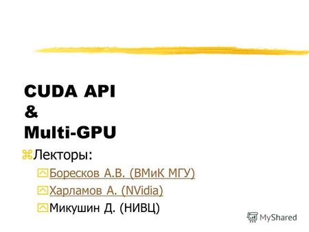 CUDA API & Multi-GPU zЛекторы: yБоресков А.В. (ВМиК МГУ)Боресков А.В. (ВМиК МГУ) yХарламов А. (NVidia)Харламов А. (NVidia) yМикушин Д. (НИВЦ)