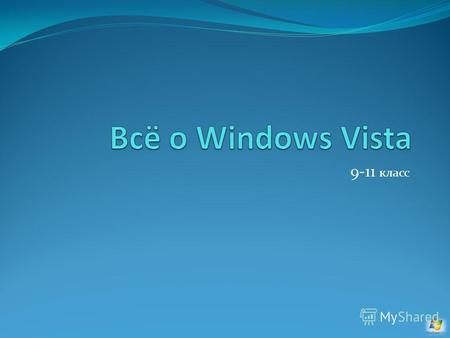 9-11 класс План: Что такое Windows Vista ? Цена данного продукта. Windows Vista - безопасность и надежность. Уязвимость!!!!! Подходит ли Windows Vista.
