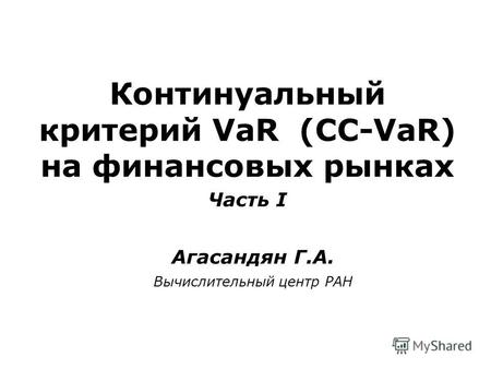 Агасандян Г.А. Континуальный критерий VaR (CC-VaR) на финансовых рынках Часть I Вычислительный центр РАН.