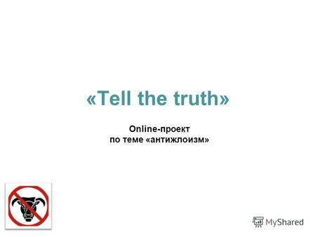 «Tell the truth» Online-проект по теме «антижлоизм»