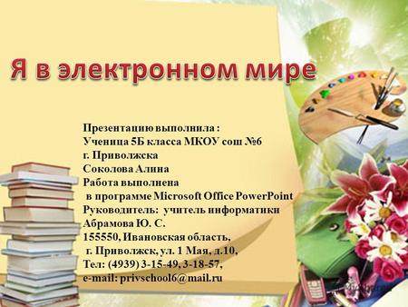 Презентацию выполнила : Ученица 5Б класса МКОУ сош 6 г. Приволжска Соколова Алина Работа выполнена в программе Microsoft Office PowerPoint Руководитель: