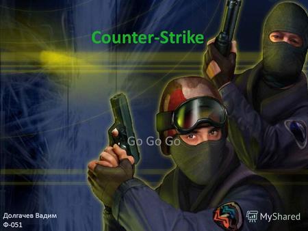 Counter-Strike Go Долгачев Вадим Ф-051 Counter-Strike Counter-Strike – знаменитая и очень популярная игра, в неё играют несколько миллионов людей по.