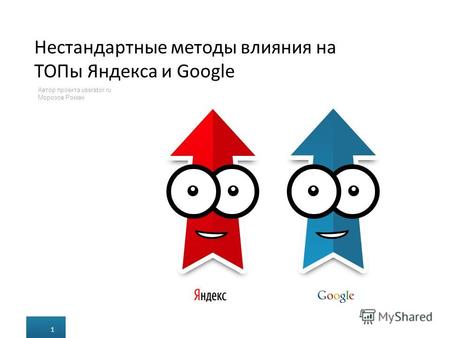 Нестандартные методы влияния на ТОПы Яндекса и Google 1 з 25 Автор проекта userator.ru Морозов Роман 1.