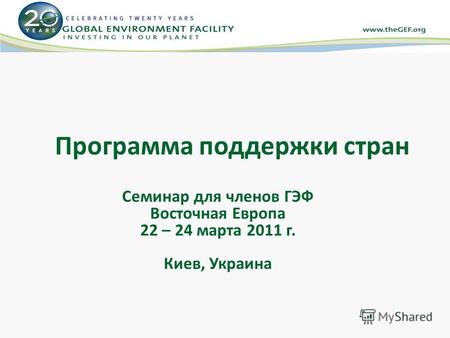 Программа поддержки стран Семинар для членов ГЭФ Восточная Европа 22 – 24 марта 2011 г. Киев, Украина.