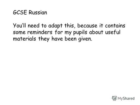 GCSE Russian Youll need to adapt this, because it contains some reminders for my pupils about useful materials they have been given.