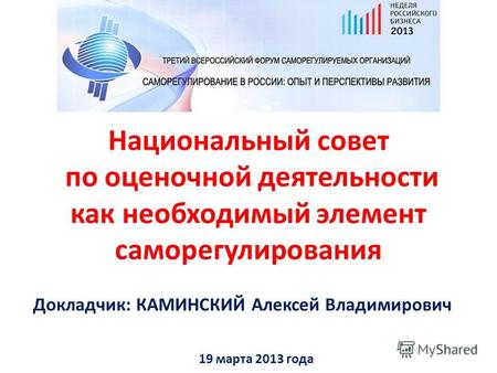 Национальный совет по оценочной деятельности как необходимый элемент саморегулирования 19 марта 2013 года Докладчик: КАМИНСКИЙ Алексей Владимирович.