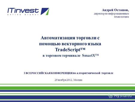 I ВСЕРОССИЙСКАЯ КОНФЕРЕНЦИЯ по алгоритмической торговле 29 ноября 2012, Москва Автоматизация торговли с помощью векторного языка TradeScript в торговом.
