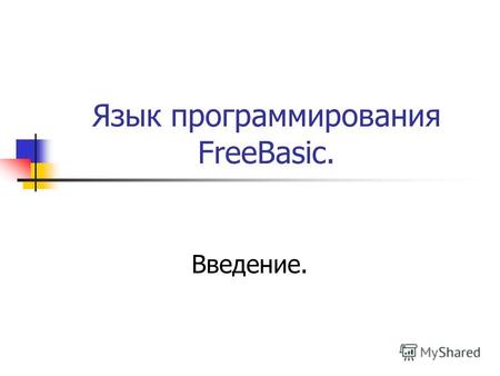 Язык программирования FreeBasic. Введение.. Что такое FreeBasic ? FreeBasic - язык высокого уровня, нацеленный на легкое и удобное написание программ.