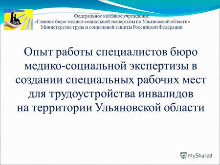 Опыт работы специалистов бюро медико-социальной экспертизы в создании специальных рабочих мест для трудоустройства инвалидов на территории Ульяновской.