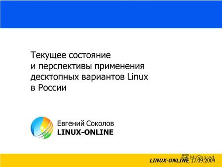LINUX-ONLINE, 17.09.2004 Евгений Соколов LINUX-ONLINE Текущее состояние и перспективы применения десктопных вариантов Linux в России.
