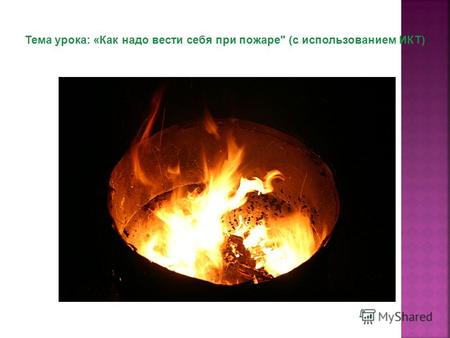 Тема урока: «Как надо вести себя при пожаре (с использованием ИКТ)